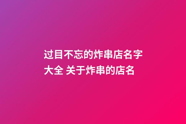 过目不忘的炸串店名字大全 关于炸串的店名-第1张-店铺起名-玄机派